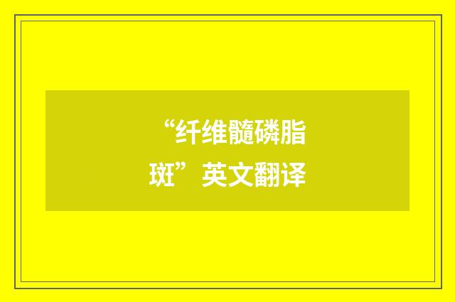 “纤维髓磷脂斑”英文翻译