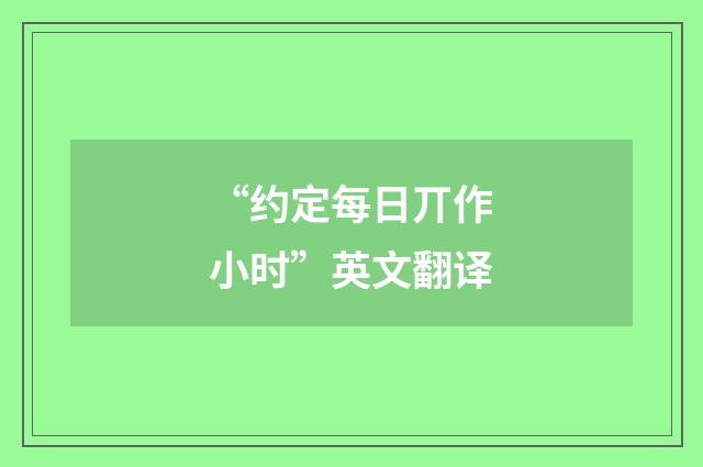 “约定每日丌作小时”英文翻译