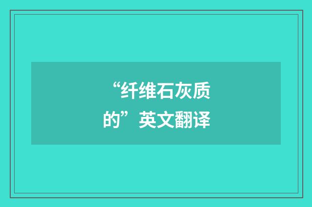 “纤维石灰质的”英文翻译