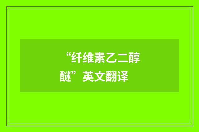 “纤维素乙二醇醚”英文翻译