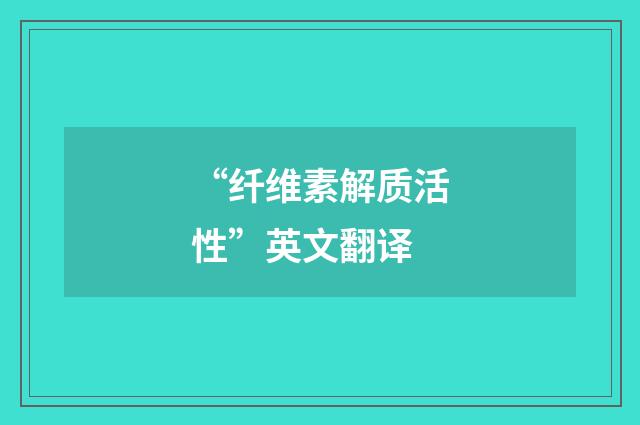 “纤维素解质活性”英文翻译