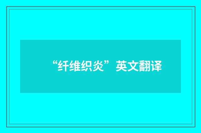 “纤维织炎”英文翻译