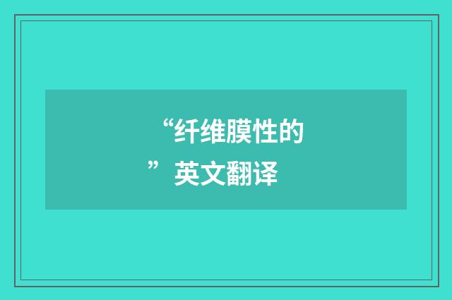 “纤维膜性的”英文翻译