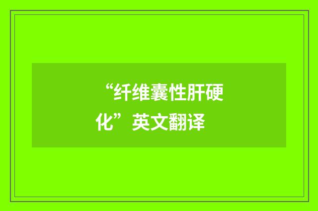 “纤维囊性肝硬化”英文翻译