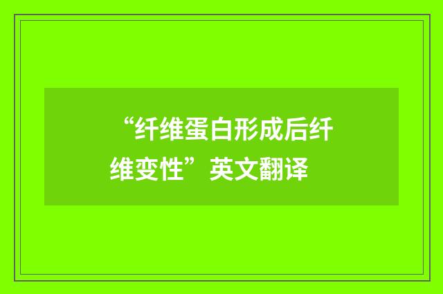 “纤维蛋白形成后纤维变性”英文翻译