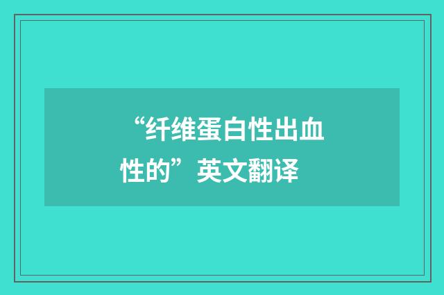 “纤维蛋白性出血性的”英文翻译