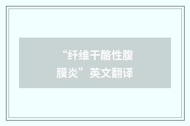 “纤维干酪性腹膜炎”英文翻译