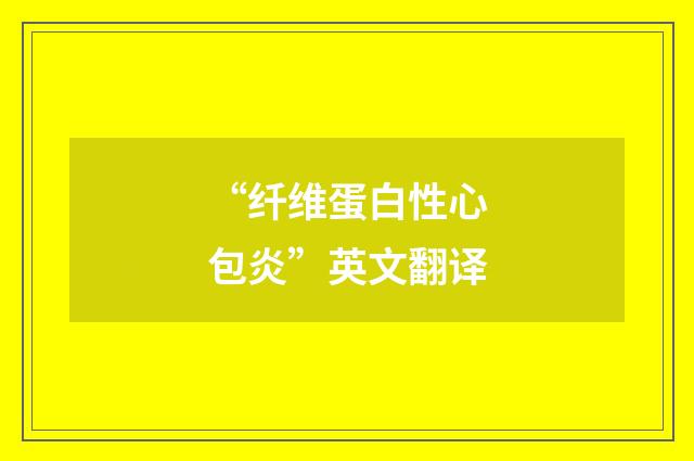 “纤维蛋白性心包炎”英文翻译