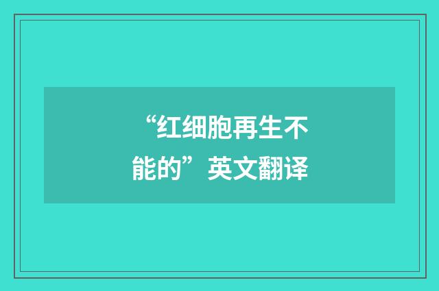 “红细胞再生不能的”英文翻译