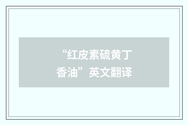 “红皮素硫黄丁香油”英文翻译