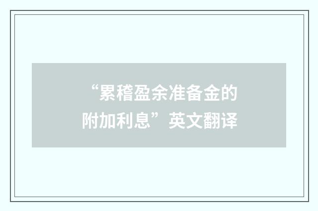“累稽盈余准备金的附加利息”英文翻译