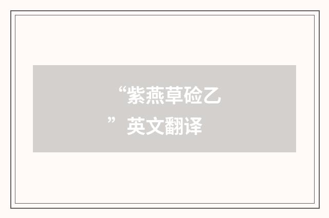 “紫燕草硷乙”英文翻译