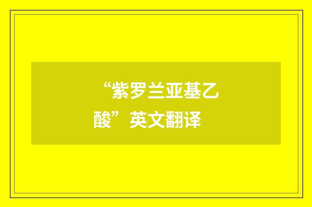“紫罗兰亚基乙酸”英文翻译