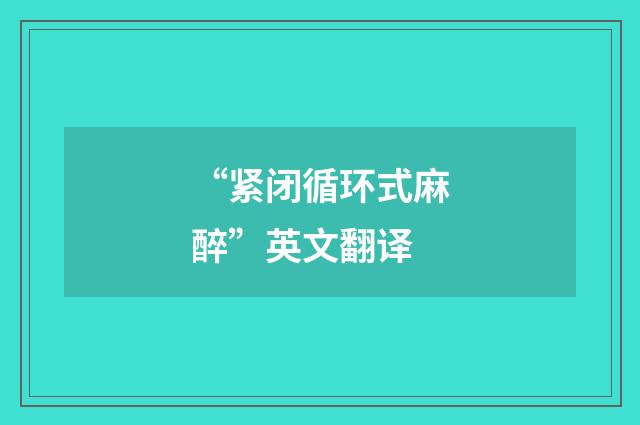 “紧闭循环式麻醉”英文翻译