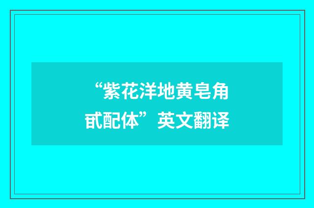 “紫花洋地黄皂角甙配体”英文翻译