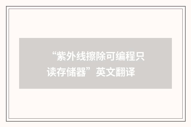 “紫外线擦除可编程只读存储器”英文翻译