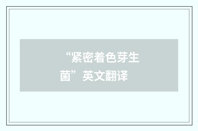 “紧密着色芽生菌”英文翻译
