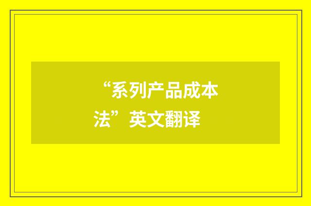“系列产品成本法”英文翻译