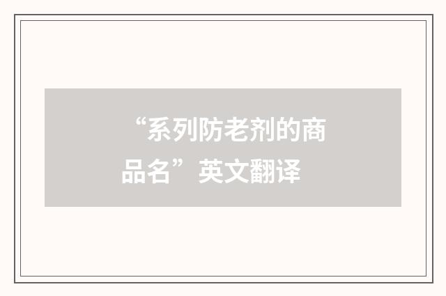 “系列防老剂的商品名”英文翻译