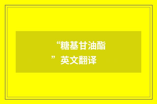 “糖基甘油酯”英文翻译