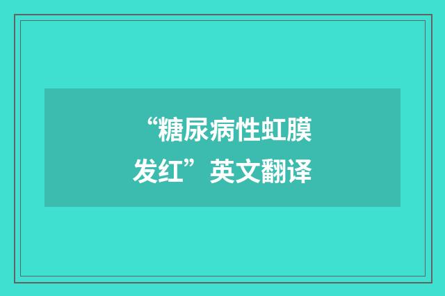 “糖尿病性虹膜发红”英文翻译