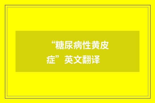 “糖尿病性黄皮症”英文翻译