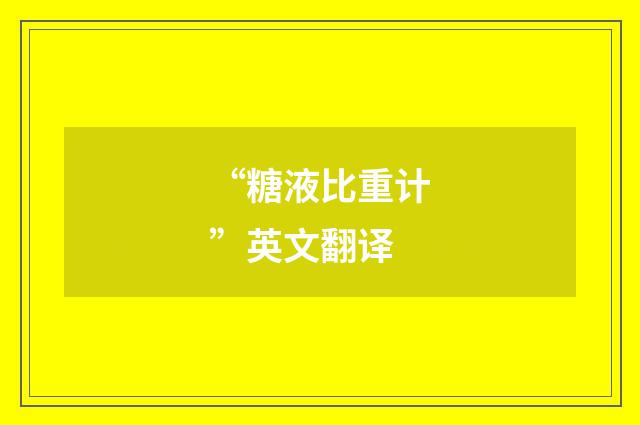 “糖液比重计”英文翻译
