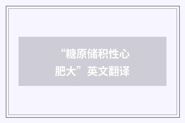 “糖原储积性心肥大”英文翻译