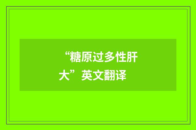 “糖原过多性肝大”英文翻译