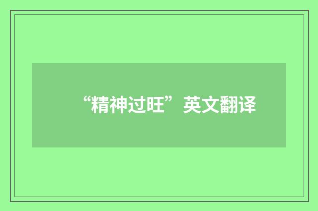 “精神过旺”英文翻译