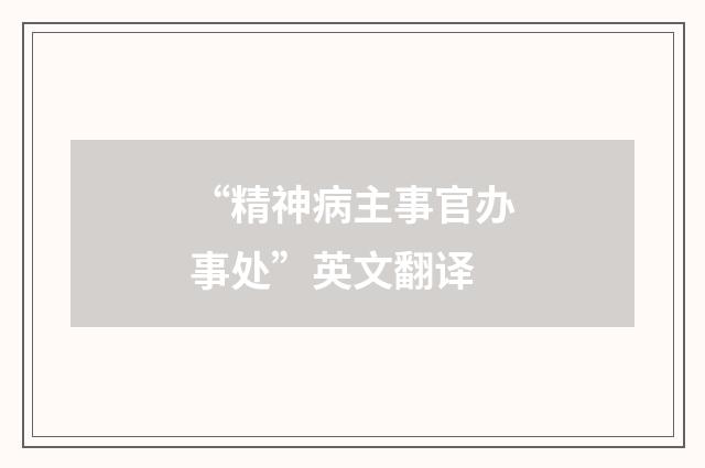 “精神病主事官办事处”英文翻译