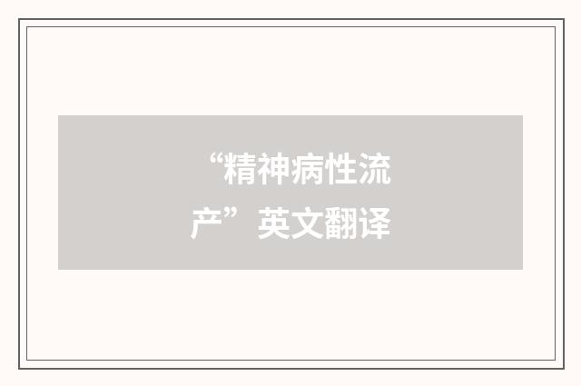 “精神病性流产”英文翻译