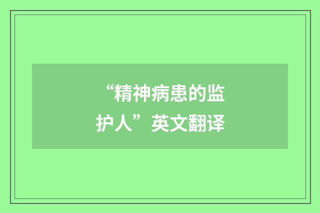 “精神病患的监护人”英文翻译