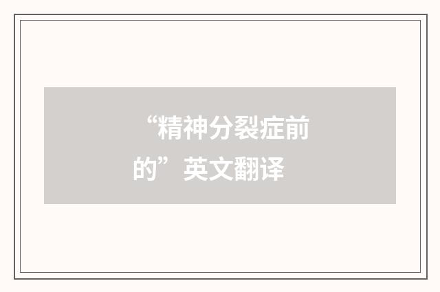 “精神分裂症前的”英文翻译