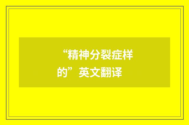 “精神分裂症样的”英文翻译