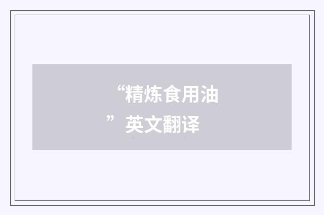 “精炼食用油”英文翻译