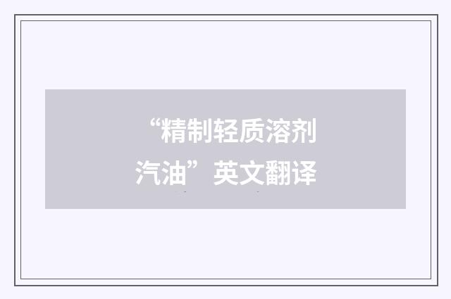 “精制轻质溶剂汽油”英文翻译