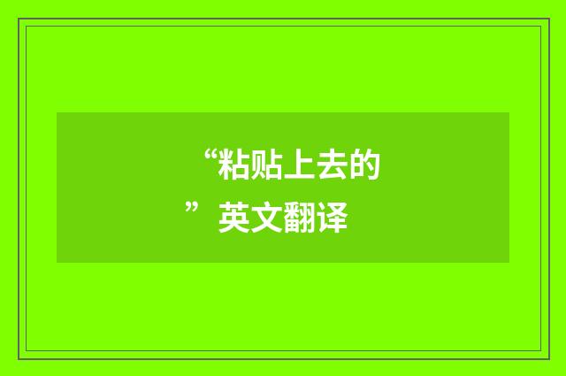 “粘贴上去的”英文翻译