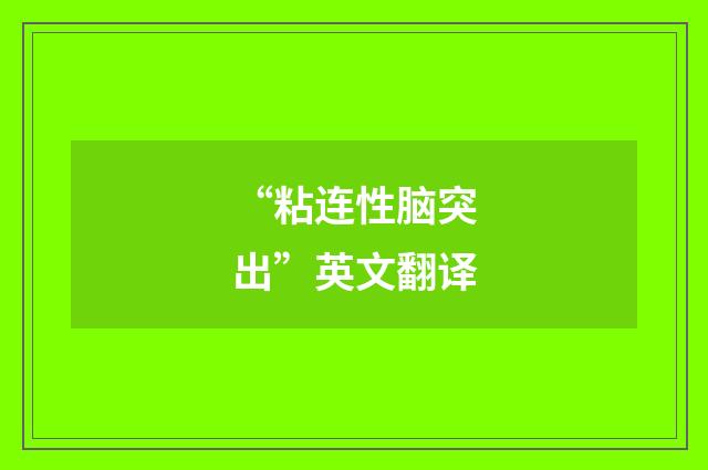 “粘连性脑突出”英文翻译