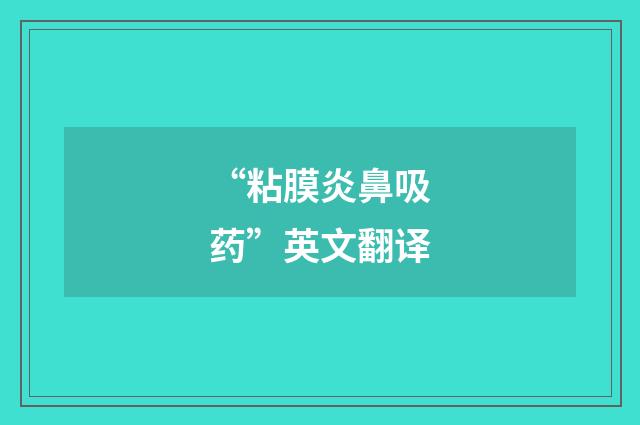 “粘膜炎鼻吸药”英文翻译