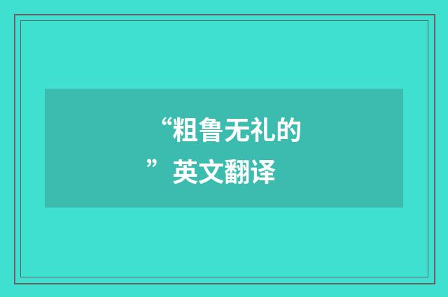 “粗鲁无礼的”英文翻译