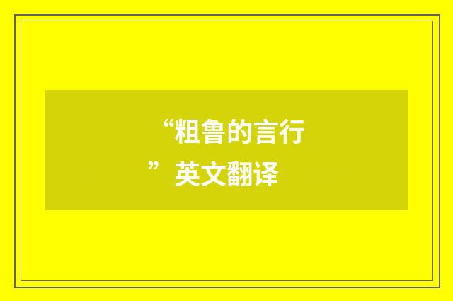 “粗鲁的言行”英文翻译