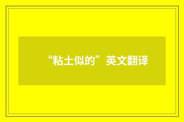 “粘土似的”英文翻译