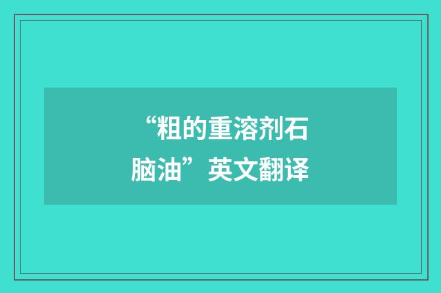“粗的重溶剂石脑油”英文翻译
