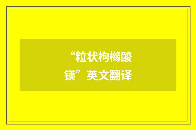 “粒状枸橼酸镁”英文翻译
