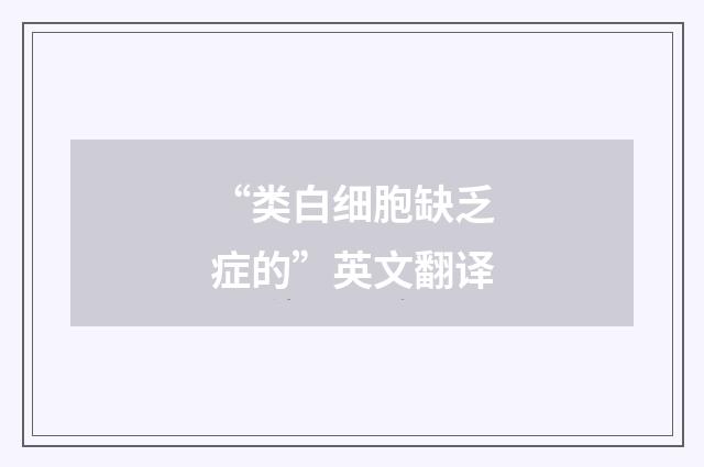 “类白细胞缺乏症的”英文翻译