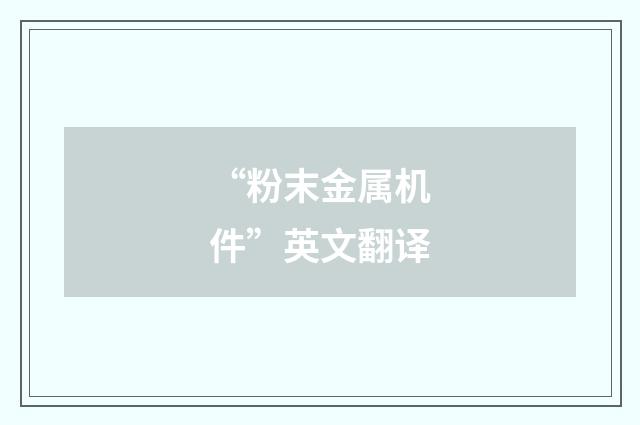 “粉末金属机件”英文翻译