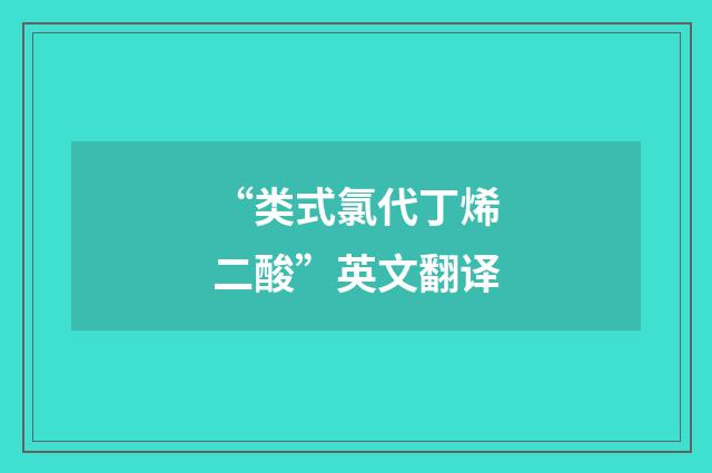 “类式氯代丁烯二酸”英文翻译