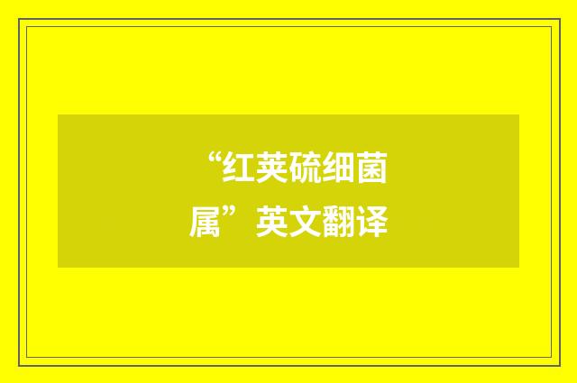 “红荚硫细菌属”英文翻译