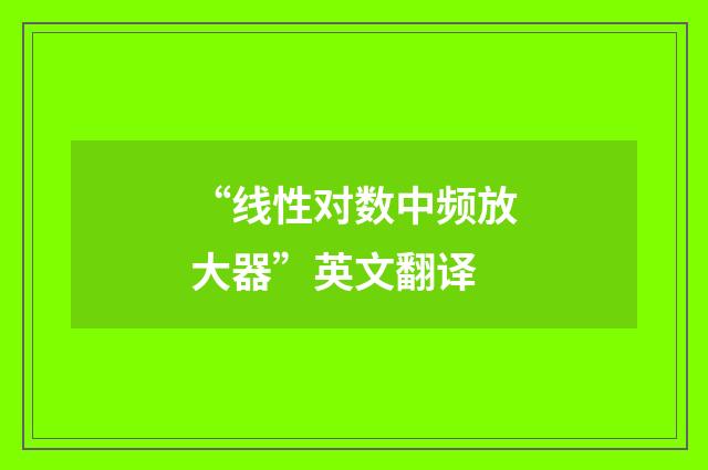 “线性对数中频放大器”英文翻译